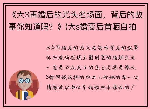《大S再婚后的光头名场面，背后的故事你知道吗？》(大s婚变后首晒自拍照)